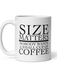 Size Matters - Nobody Wants a Small Cup of Coffee - Coffee Mug